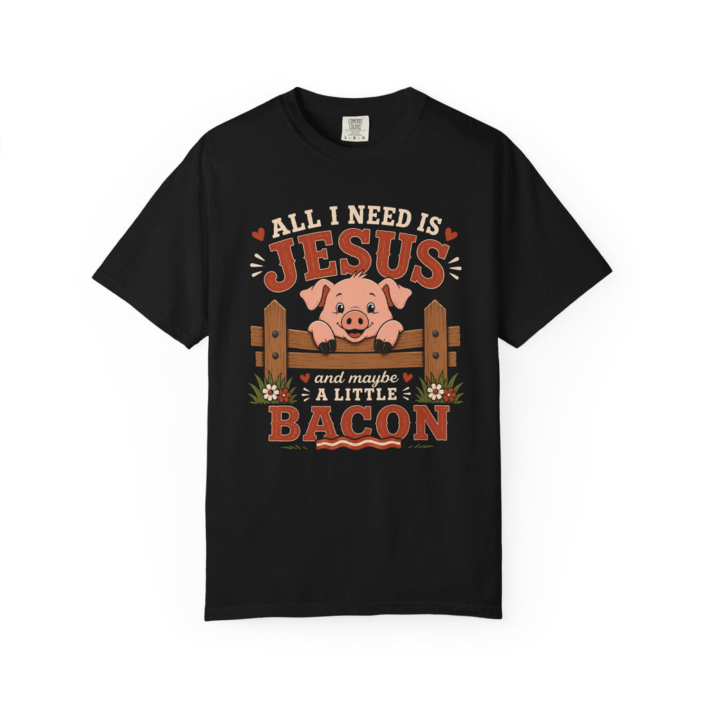 All I Need Is Jesus... And Maybe a Little Bacon | Funny Christian Pig T-Shirt